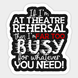 If I'm At Theatre Rehersal Then I'm Far Too Busy For Whatever You Need! Sticker
